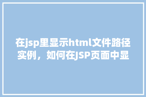 在jsp里显示html文件路径实例，如何在JSP页面中显示HTML文件路径实例