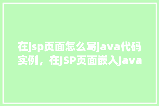 在jsp页面怎么写java代码实例，在JSP页面嵌入Java代码实例详解