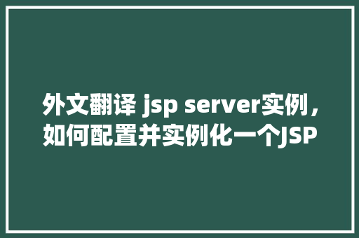 外文翻译 jsp server实例，如何配置并实例化一个JSP服务器  第1张