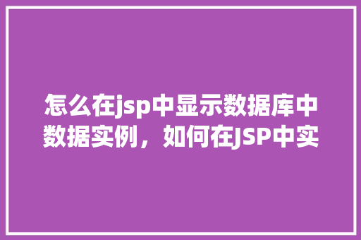 怎么在jsp中显示数据库中数据实例，如何在JSP中实现从数据库展示数据实例