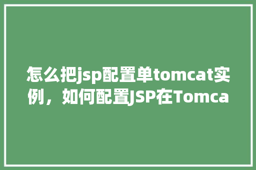 怎么把jsp配置单tomcat实例，如何配置JSP在Tomcat实例中运行  第1张