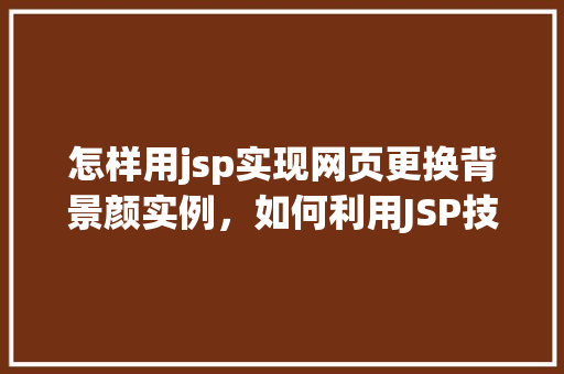怎样用jsp实现网页更换背景颜实例，如何利用JSP技术实现网页背景颜色更换实例分享