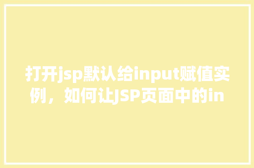 打开jsp默认给input赋值实例，如何让JSP页面中的input元素默认显示值  第1张