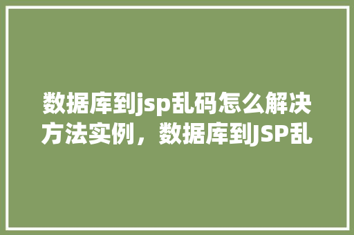 数据库到jsp乱码怎么解决方法实例，数据库到JSP乱码问题解决方法实例详解  第1张