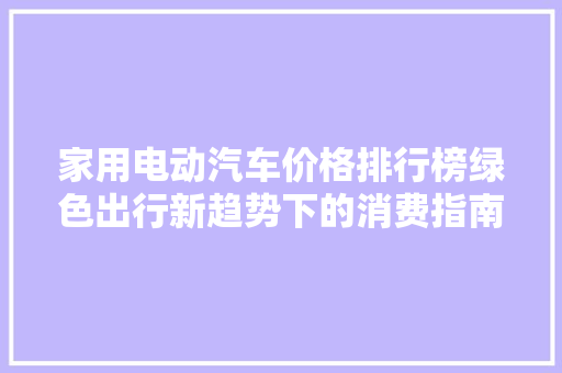 家用电动汽车价格排行榜绿色出行新趋势下的消费指南