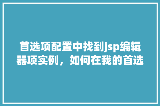 首选项配置中找到jsp编辑器项实例,如何在我的首选项配置中找到jsp编辑器项实例 第1张 首选项配置中找到jsp编辑器项实例,如何在我的首选项配置中找到jsp编辑器项实例 第1张