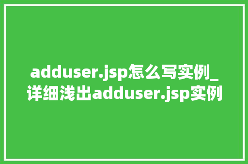 adduser.jsp怎么写实例_详细浅出adduser.jsp实例编写全攻略