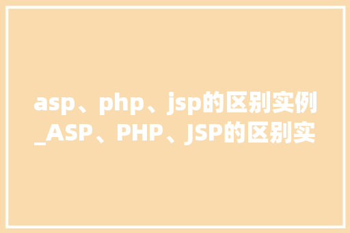 asp、php、jsp的区别实例_ASP、PHP、JSP的区别实例三种主流Web开发技术的详细  第1张