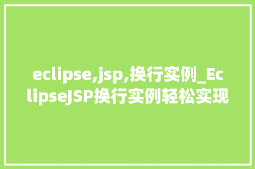 eclipse,jsp,换行实例_EclipseJSP换行实例轻松实现页面美感的提升