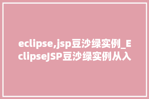 eclipse,jsp豆沙绿实例_EclipseJSP豆沙绿实例从入门到方法  第1张