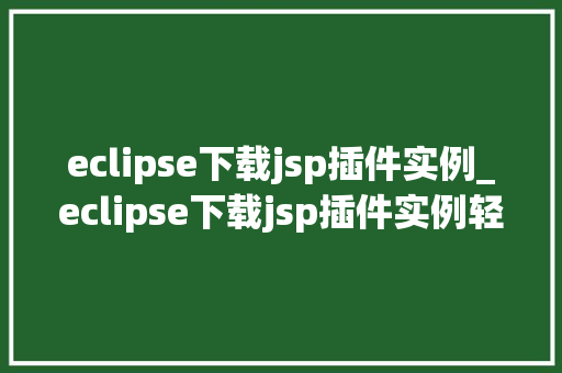 eclipse下载jsp插件实例_eclipse下载jsp插件实例轻松开启JavaWeb开发之旅