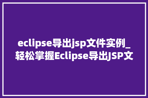 eclipse导出jsp文件实例_轻松掌握Eclipse导出JSP文件实例详解