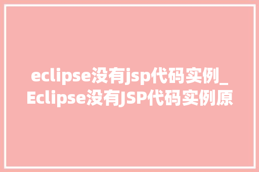 eclipse没有jsp代码实例_Eclipse没有JSP代码实例原因及解决方法