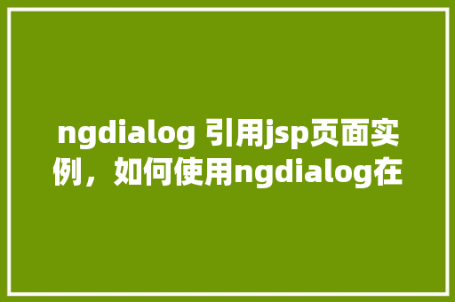 ngdialog 引用jsp页面实例，如何使用ngdialog在项目中引用jsp页面实例  第1张