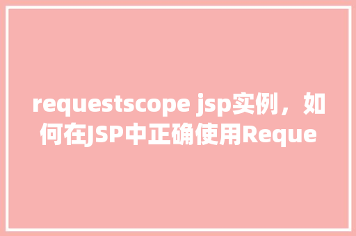 requestscope jsp实例，如何在JSP中正确使用RequestScope实例