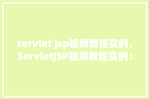 servlet jsp视频教程实例，ServletJSP视频教程实例：实战介绍，轻松入门  第1张