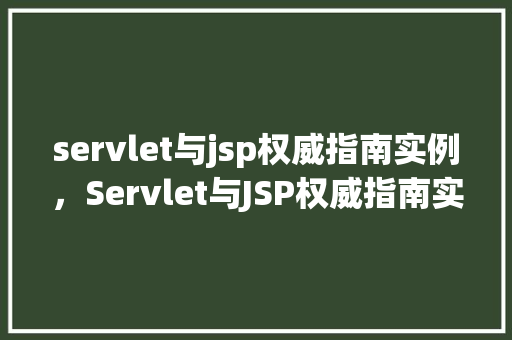 servlet与jsp权威指南实例，Servlet与JSP权威指南实例：实战介绍与代码演示  第1张