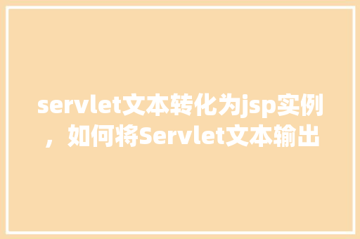 servlet文本转化为jsp实例，如何将Servlet文本输出转换为JSP页面实例教程