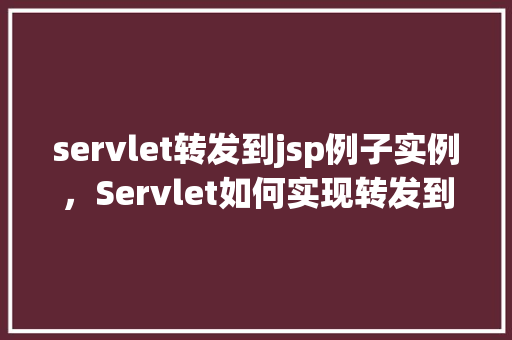 servlet转发到jsp例子实例，Servlet如何实现转发到JSP页面的实例介绍