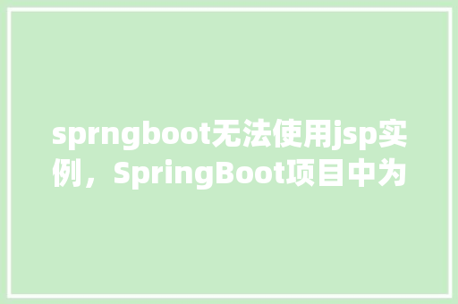 sprngboot无法使用jsp实例，SpringBoot项目中为何无法使用JSP实例