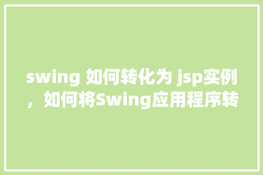 swing 如何转化为 jsp实例，如何将Swing应用程序转换为JSP实例  第1张