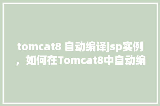 tomcat8 自动编译jsp实例，如何在Tomcat8中自动编译JSP页面实例  第1张