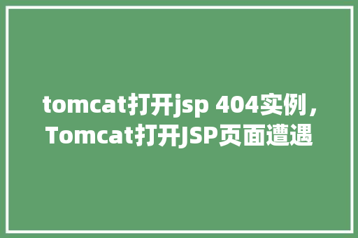 tomcat打开jsp 404实例，Tomcat打开JSP页面遭遇404错误实例分析