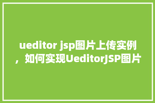 ueditor jsp图片上传实例，如何实现UeditorJSP图片上传实例