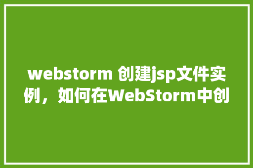 webstorm 创建jsp文件实例，如何在WebStorm中创建一个JSP文件实例