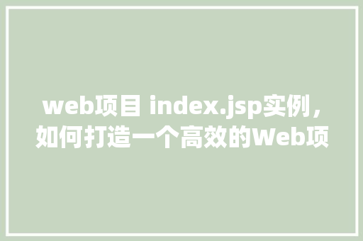 web项目 index.jsp实例，如何打造一个高效的Web项目index.jsp实例